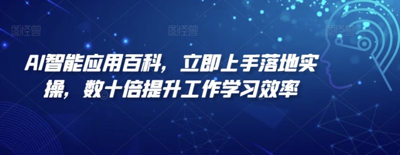 AI智能应用百科,立即上手落地实操,数十倍提升工作学习效率网赚项目-副业赚钱-互联网创业-资源整合八方网创