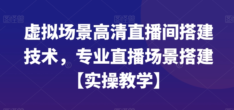 虚拟场景高清直播间搭建技术，专业直播场景搭建【实操教学】网赚项目-副业赚钱-互联网创业-资源整合八方网创