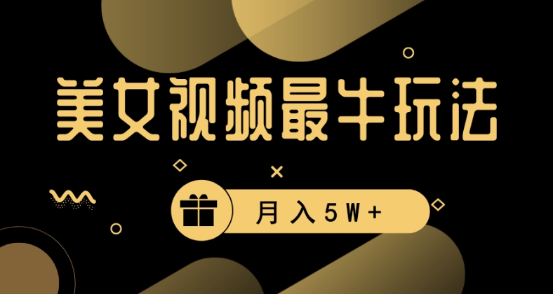 美女短视频最牛玩法，流量高，变现快，轻松月入5W+网赚项目-副业赚钱-互联网创业-资源整合八方网创