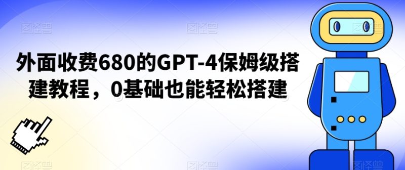 外面收费680的GPT-4保姆级搭建教程，0基础也能轻松搭建网赚项目-副业赚钱-互联网创业-资源整合八方网创