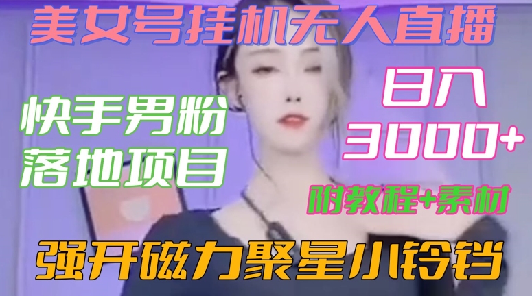 快手男粉落地项目，美女号挂机无人直播，强开磁力聚星小铃铛，日入3000+【附教程和美女素材】网赚项目-副业赚钱-互联网创业-资源整合八方网创