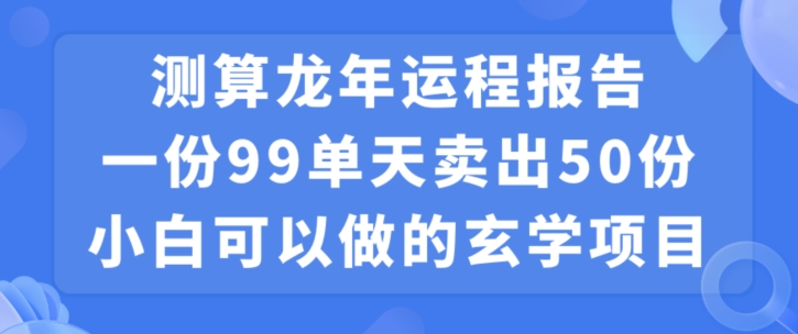 小白可做的玄学项目，出售”龙年运程报告”一份99元单日卖出100份利润9900元，0成本投入网赚项目-副业赚钱-互联网创业-资源整合八方网创