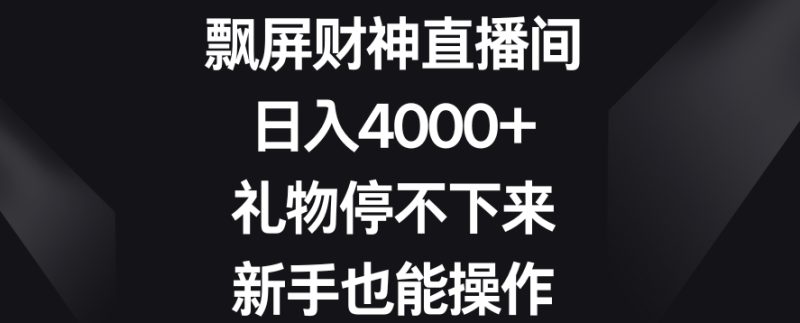 飘屏财神直播间，日入4000+，礼物停不下来，新手也能操作网赚项目-副业赚钱-互联网创业-资源整合八方网创