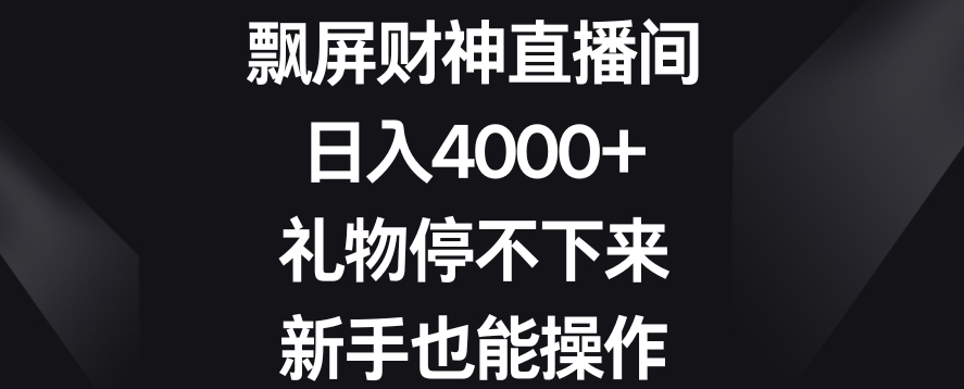 飘屏财神直播间，日入4000+，礼物停不下来，新手也能操作网赚项目-副业赚钱-互联网创业-资源整合八方网创