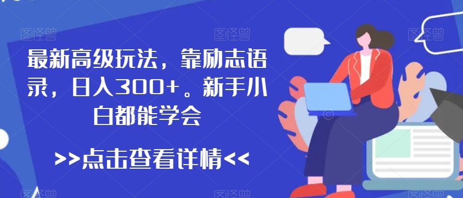 最新高级玩法，靠励志语录，日入300+，新手小白都能学会网赚项目-副业赚钱-互联网创业-资源整合八方网创