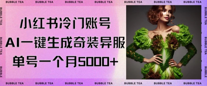 小红书冷门账号，利用AI一键生成奇装异服，单号一月变现5000+网赚项目-副业赚钱-互联网创业-资源整合八方网创