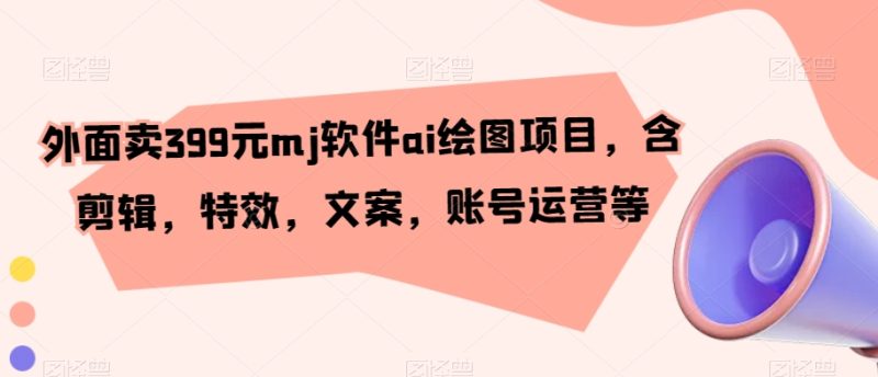外面卖399元mj软件ai绘图项目,含剪辑,特效,文案,账号运营等网赚项目-副业赚钱-互联网创业-资源整合八方网创