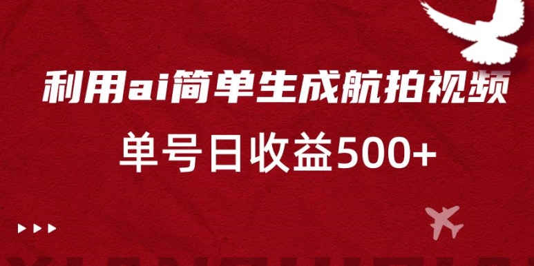利用ai简单复制粘贴，生成航拍视频，单号日收益500+网赚项目-副业赚钱-互联网创业-资源整合八方网创