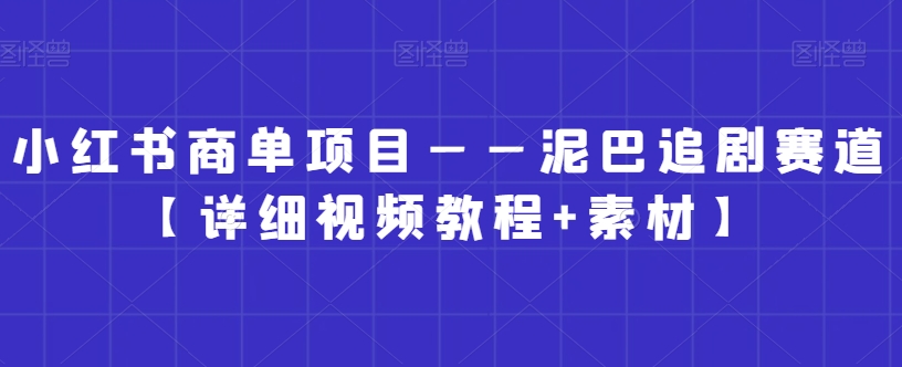 小红书商单项目——泥巴追剧赛道【详细视频教程+素材】网赚项目-副业赚钱-互联网创业-资源整合八方网创