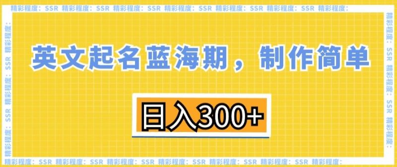 英文起名蓝海期,制作简单,日入300+网赚项目-副业赚钱-互联网创业-资源整合八方网创