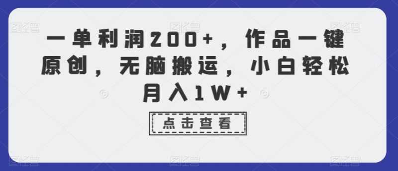一单利润200+，作品一键原创，无脑搬运，小白轻松月入1W+网赚项目-副业赚钱-互联网创业-资源整合八方网创