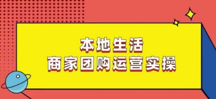 本地生活商家团购运营实操，看完课程即可实操团购运营网赚项目-副业赚钱-互联网创业-资源整合八方网创