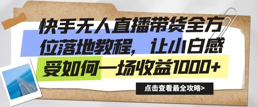 快手无人直播带货全方位落地教程，让小白感受如何一场收益1000+网赚项目-副业赚钱-互联网创业-资源整合八方网创