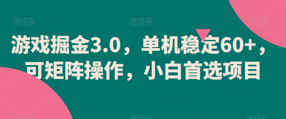 游戏掘金3.0，单机稳定60+，可矩阵操作，小白首选项目网赚项目-副业赚钱-互联网创业-资源整合八方网创