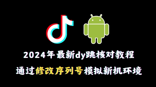 2024年最新抖音跳核对教程，通过修改序列号模拟新机环境网赚项目-副业赚钱-互联网创业-资源整合八方网创