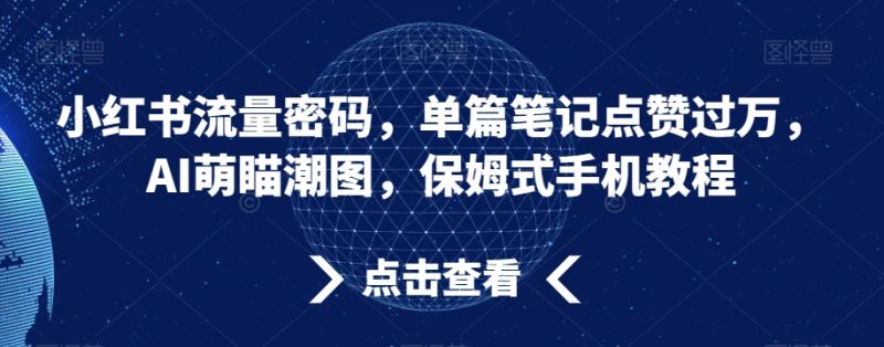 小红书流量密码，单篇笔记点赞过万，AI萌瞄潮图，保姆式手机教程网赚项目-副业赚钱-互联网创业-资源整合八方网创