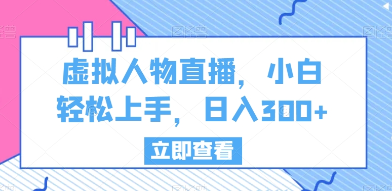 虚拟人物直播，小白轻松上手，日入300+网赚项目-副业赚钱-互联网创业-资源整合八方网创