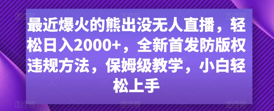 最近爆火的熊出没无人直播，轻松日入2000+，全新首发防版权违规方法网赚项目-副业赚钱-互联网创业-资源整合八方网创