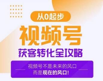 视频号获客转化全攻略，手把手教你打造爆款视频号！网赚项目-副业赚钱-互联网创业-资源整合八方网创