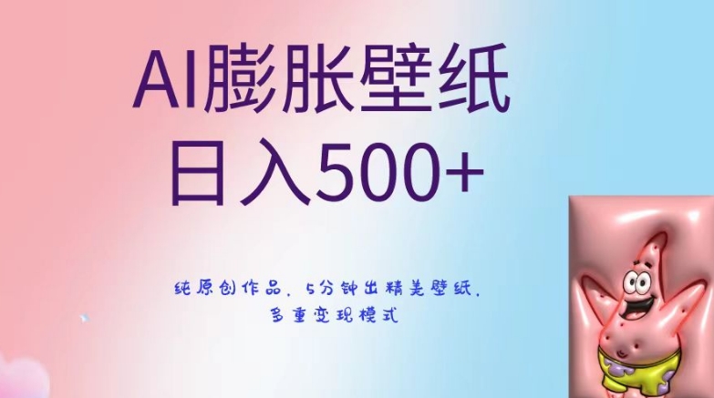 AI膨胀壁纸日入500+，纯原创作品，5分钟出精美壁纸，多重变现模式网赚项目-副业赚钱-互联网创业-资源整合八方网创