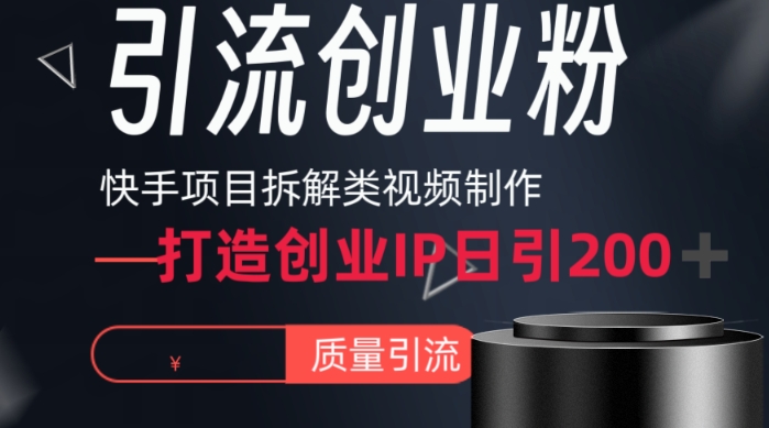 快手项目拆解类视频详细制作流程打造个人IP，单日引流200+高质量创业粉网赚项目-副业赚钱-互联网创业-资源整合八方网创