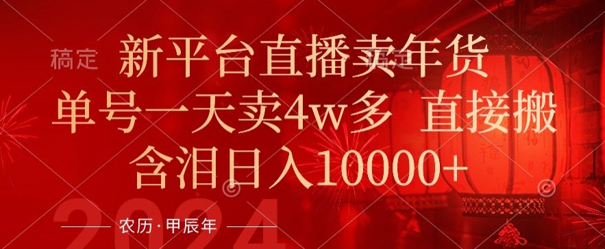 年末红利来了，新平台直播卖年货，单号一天卖4w多，话术场景直接搬，含泪日入1w+网赚项目-副业赚钱-互联网创业-资源整合八方网创