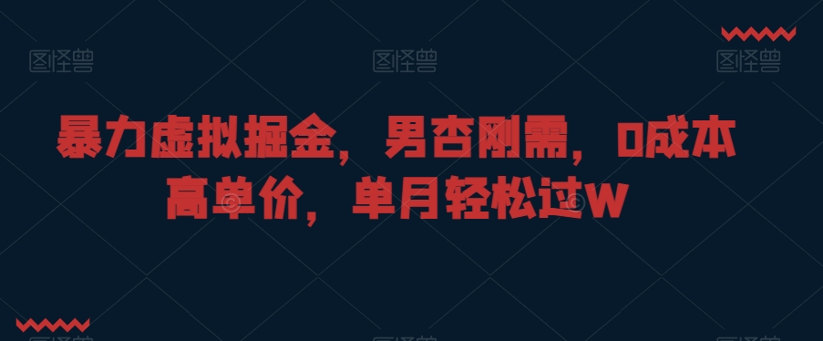 暴力虚拟掘金，男杏刚需，0成本高单价，单月轻松过W网赚项目-副业赚钱-互联网创业-资源整合八方网创
