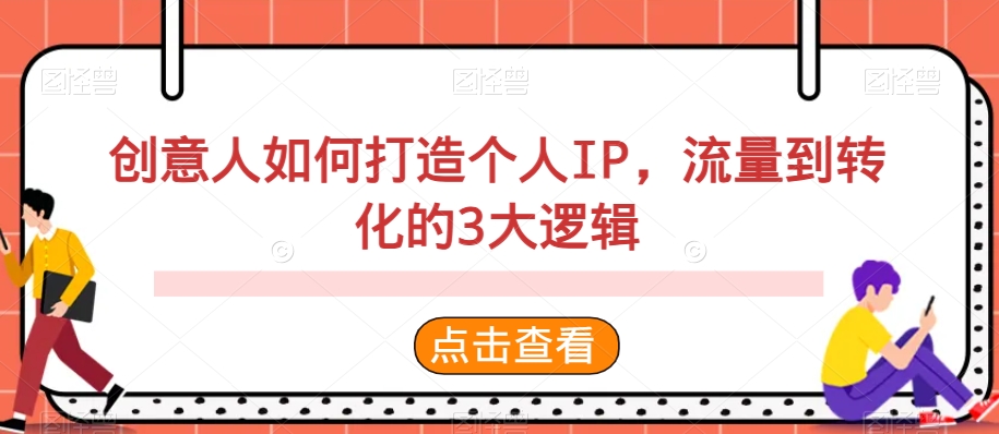 创意人如何打造个人IP，流量到转化的3大逻辑网赚项目-副业赚钱-互联网创业-资源整合八方网创