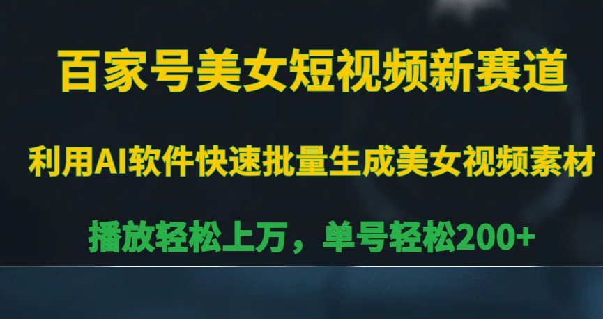 百家号美女短视频新赛道，播放轻松上万，单号轻松200+网赚项目-副业赚钱-互联网创业-资源整合八方网创
