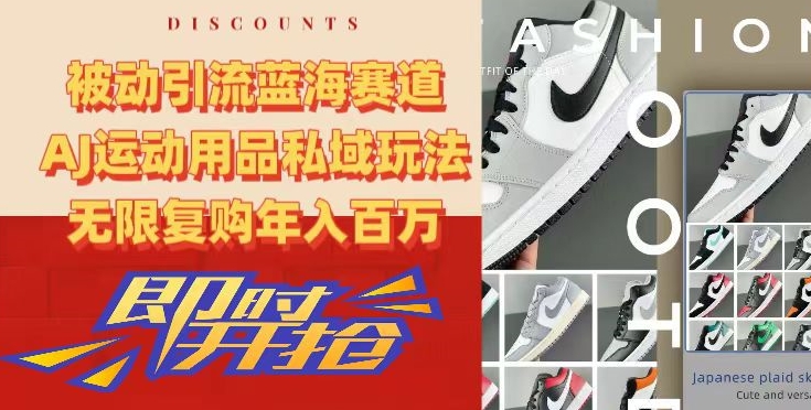被动引流蓝海赛道，AJ运动用品私域玩法，无限复购年入百万网赚项目-副业赚钱-互联网创业-资源整合八方网创