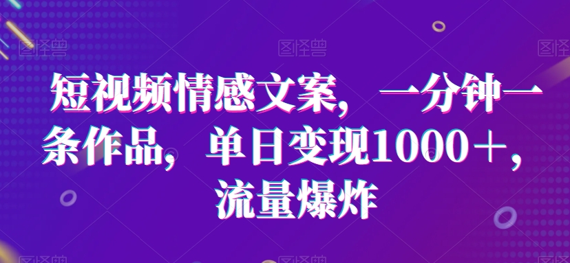 短视频情感文案，一分钟一条作品，单日变现1000＋，流量爆炸网赚项目-副业赚钱-互联网创业-资源整合八方网创