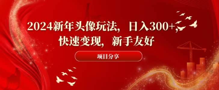 2024新年头像玩法，日入300+，快速变现，新手友好网赚项目-副业赚钱-互联网创业-资源整合八方网创