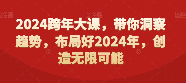 2024跨年大课，​带你洞察趋势，布局好2024年，创造无限可能网赚项目-副业赚钱-互联网创业-资源整合八方网创