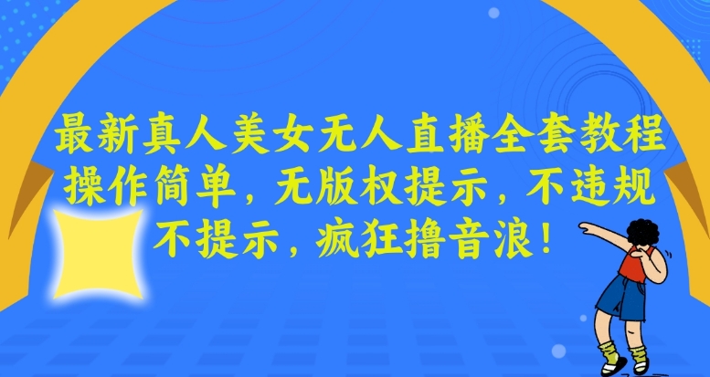 最新真人美女无人直播全套教程，操作简单，无版权提示，不违规，不提示，疯狂撸音浪网赚项目-副业赚钱-互联网创业-资源整合八方网创