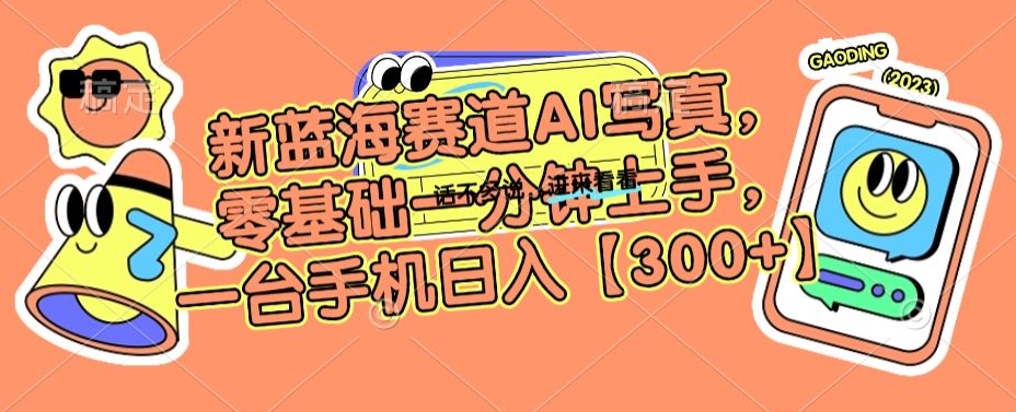 新蓝海赛道AI写真，零基础一分钟上手，一台手机日入300+网赚项目-副业赚钱-互联网创业-资源整合八方网创
