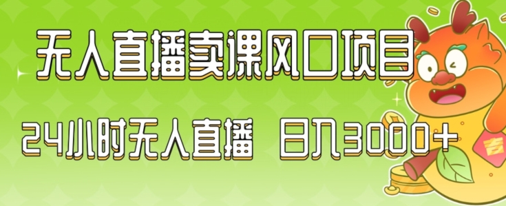 2024最新玩法无人直播卖课风口项目，全天无人直播，小白轻松上手网赚项目-副业赚钱-互联网创业-资源整合八方网创