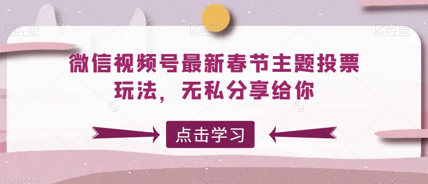 微信视频号最新春节主题投票玩法，无私分享给你网赚项目-副业赚钱-互联网创业-资源整合八方网创
