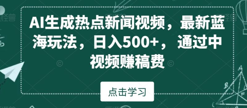 AI生成热点新闻视频，最新蓝海玩法，日入500+，通过中视频赚稿费网赚项目-副业赚钱-互联网创业-资源整合八方网创