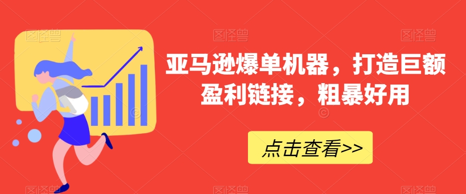 亚马逊爆单机器，打造巨额盈利链接，粗暴好用网赚项目-副业赚钱-互联网创业-资源整合八方网创