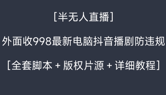 外面收998最新半无人直播电脑抖音播剧防违规【全套脚本＋版权片源＋详细教程】网赚项目-副业赚钱-互联网创业-资源整合八方网创