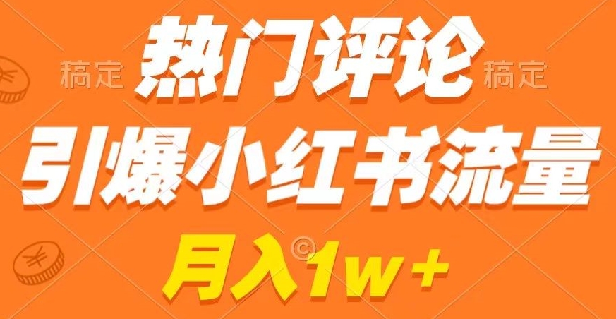 热门评论引爆小红书流量，作品制作简单，商单接到手软网赚项目-副业赚钱-互联网创业-资源整合八方网创