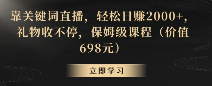 靠关键词直播，轻松日赚2000+，礼物收不停，保姆级课程（价值698元）网赚项目-副业赚钱-互联网创业-资源整合八方网创