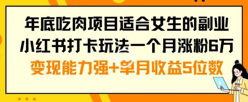 年底吃肉项目适合女生的副业小红书打卡玩法一个月涨粉6万+变现能力强+单月收益5位数网赚项目-副业赚钱-互联网创业-资源整合八方网创