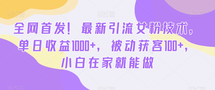 全网首发！最新引流女粉技术，单日收益1000+，被动获客100+，小白在家就能做网赚项目-副业赚钱-互联网创业-资源整合八方网创