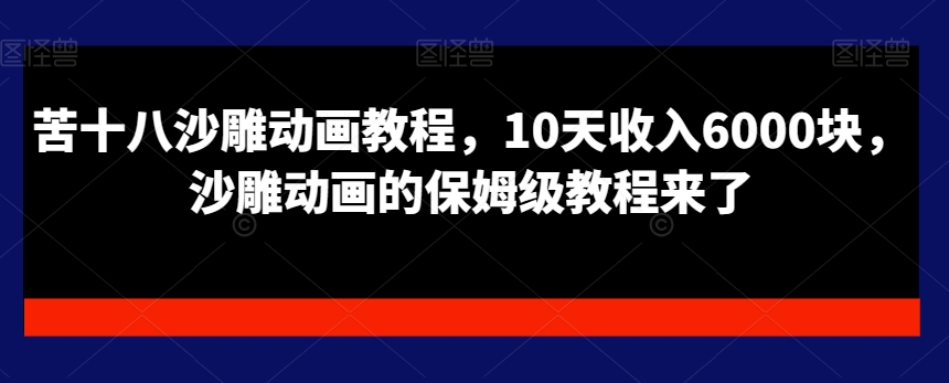 苦十八沙雕动画教程，10天收入6000块，沙雕动画的保姆级教程来了网赚项目-副业赚钱-互联网创业-资源整合八方网创