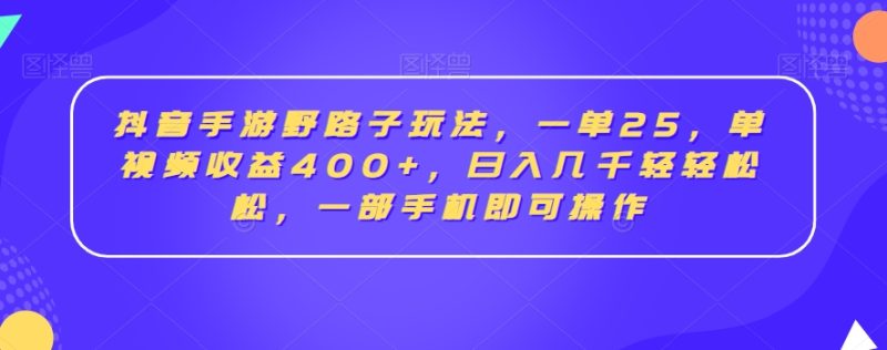 抖音手游野路子玩法，一单25，单视频收益400+，日入几千轻轻松松，一部手机即可操作网赚项目-副业赚钱-互联网创业-资源整合八方网创