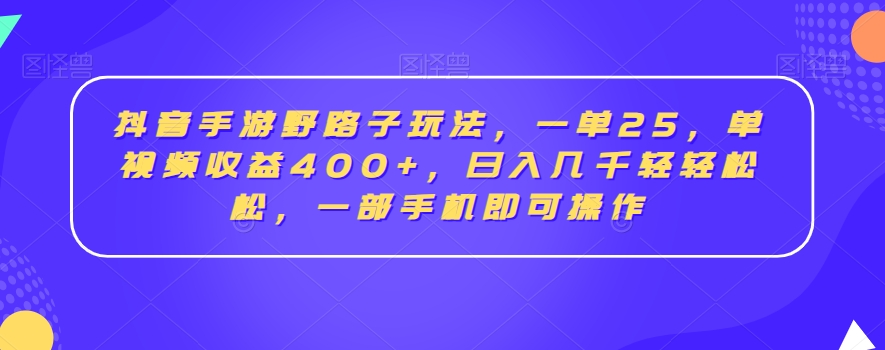 抖音手游野路子玩法，一单25，单视频收益400+，日入几千轻轻松松，一部手机即可操作网赚项目-副业赚钱-互联网创业-资源整合八方网创
