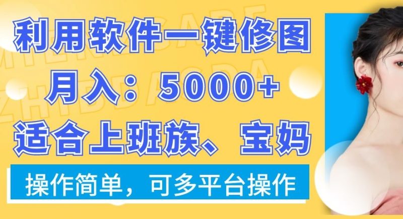 利用软件一键修图月入5000+，适合上班族、宝妈，操作简单，可多平台操作网赚项目-副业赚钱-互联网创业-资源整合八方网创