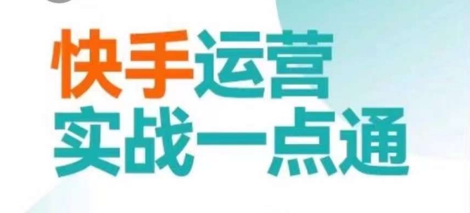 快手运营实战一点通，这套课用小白都能学会的方法教你抢占用户，做好生意网赚项目-副业赚钱-互联网创业-资源整合八方网创