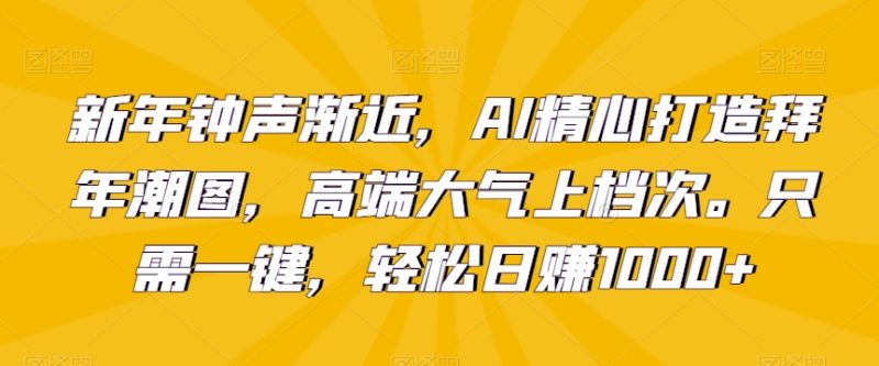 新年钟声渐近,AI精心打造拜年潮图,高端大气上档次。只需一键,轻松日赚1000+网赚项目-副业赚钱-互联网创业-资源整合八方网创